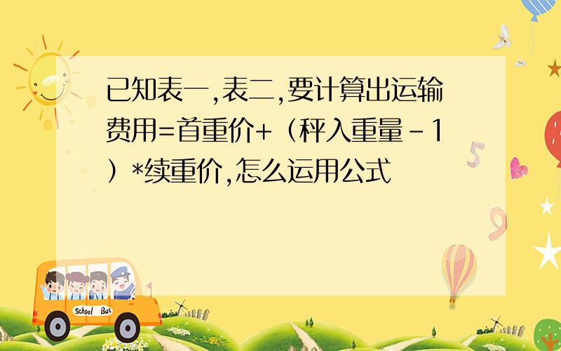 已知表一,表二,要计算出运输费用=首重价+（秤入重量-1）*续重价,怎么运用公式