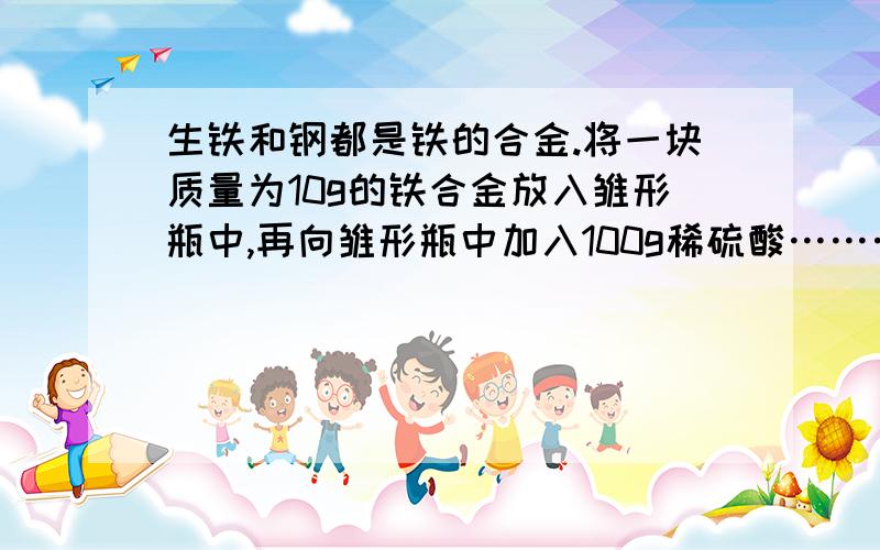 生铁和钢都是铁的合金.将一块质量为10g的铁合金放入雏形瓶中,再向雏形瓶中加入100g稀硫酸…………………