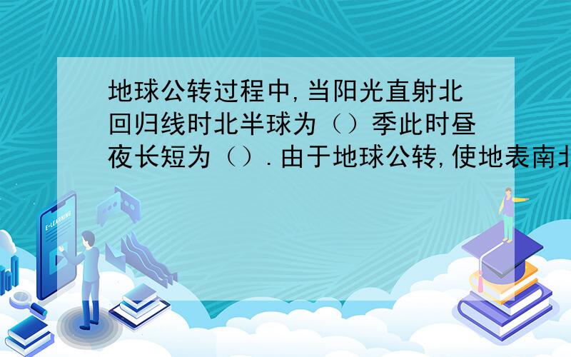 地球公转过程中,当阳光直射北回归线时北半球为（）季此时昼夜长短为（）.由于地球公转,使地表南北回归