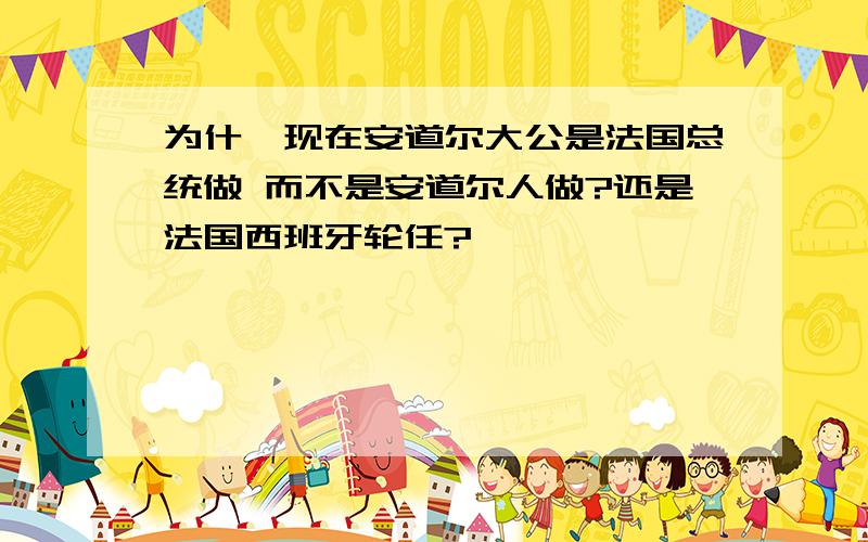 为什麼现在安道尔大公是法国总统做 而不是安道尔人做?还是法国西班牙轮任?