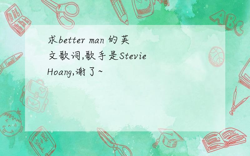 求better man 的英文歌词,歌手是Stevie Hoang,谢了~