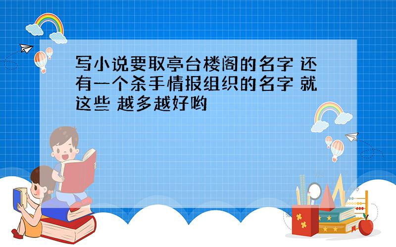 写小说要取亭台楼阁的名字 还有一个杀手情报组织的名字 就这些 越多越好哟