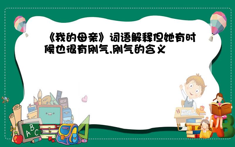 《我的母亲》词语解释但她有时候也很有刚气,刚气的含义