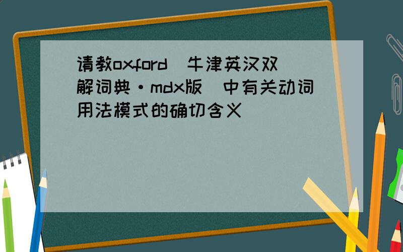 请教oxford（牛津英汉双解词典·mdx版）中有关动词用法模式的确切含义