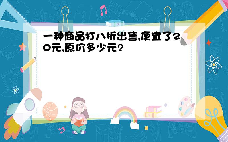 一种商品打八折出售,便宜了20元,原价多少元?