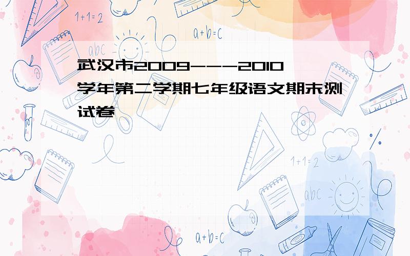 武汉市2009---2010学年第二学期七年级语文期末测试卷