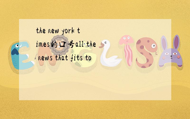 the new york times的口号all the news that fits to