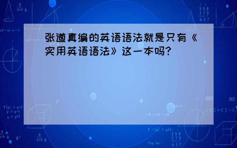 张道真编的英语语法就是只有《实用英语语法》这一本吗?