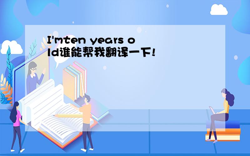 I'mten years old谁能帮我翻译一下!