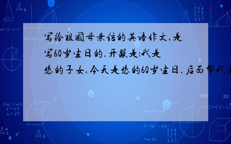 写给祖国母亲信的英语作文,是写60岁生日的.开头是：我是您的子女,今天是您的60岁生日.后面帮我写