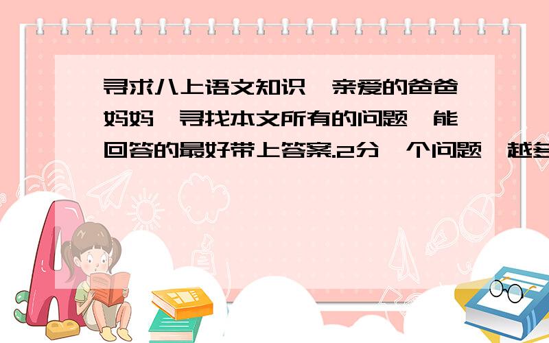 寻求八上语文知识《亲爱的爸爸妈妈》寻找本文所有的问题,能回答的最好带上答案.2分一个问题,越多越好!