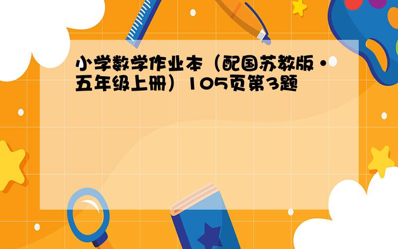 小学数学作业本（配国苏教版·五年级上册）105页第3题