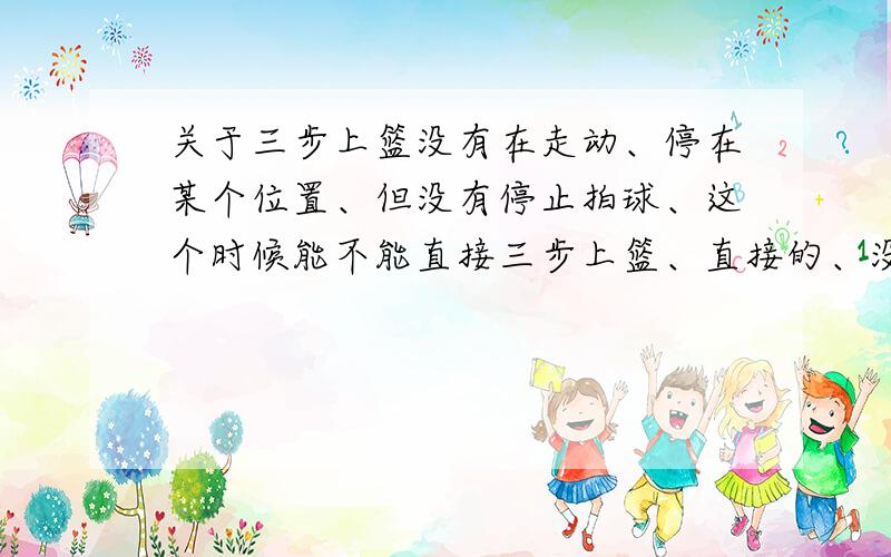 关于三步上篮没有在走动、停在某个位置、但没有停止拍球、这个时候能不能直接三步上篮、直接的、没有再向前跑再三步上篮