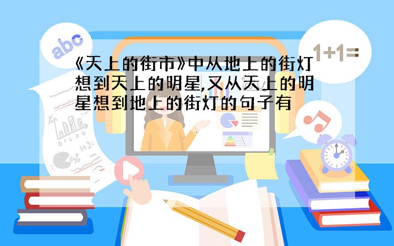 《天上的街市》中从地上的街灯想到天上的明星,又从天上的明星想到地上的街灯的句子有