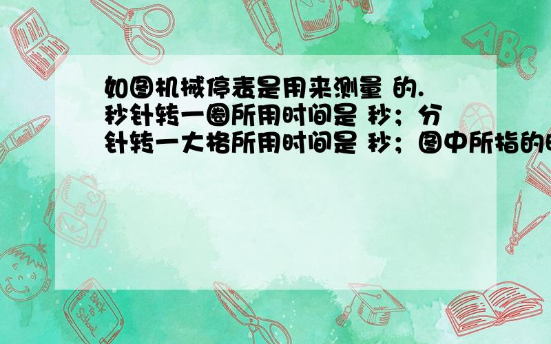 如图机械停表是用来测量 的.秒针转一圈所用时间是 秒；分针转一大格所用时间是 秒；图中所指的时间是 秒