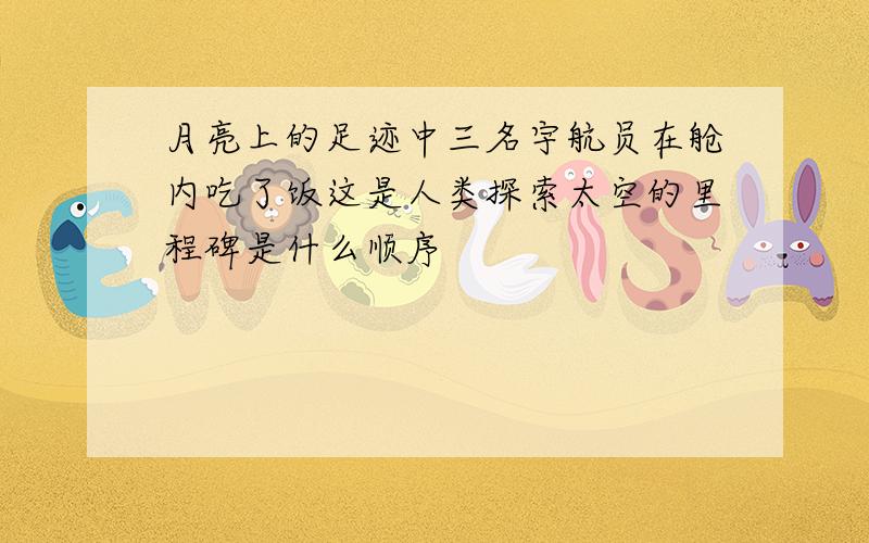 月亮上的足迹中三名宇航员在舱内吃了饭这是人类探索太空的里程碑是什么顺序