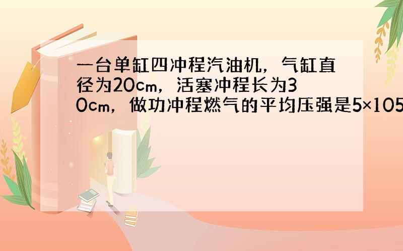 一台单缸四冲程汽油机，气缸直径为20cm，活塞冲程长为30cm，做功冲程燃气的平均压强是5×105pa，飞轮转速是360