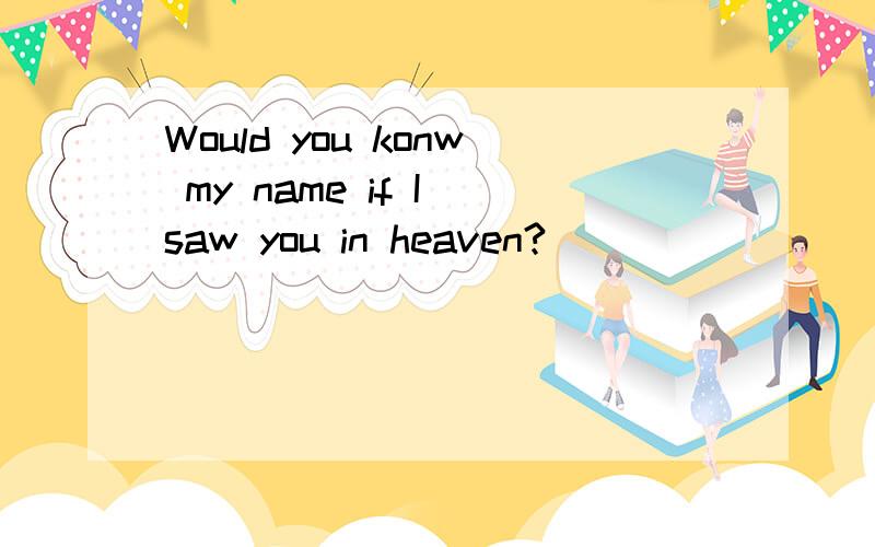 Would you konw my name if I saw you in heaven?