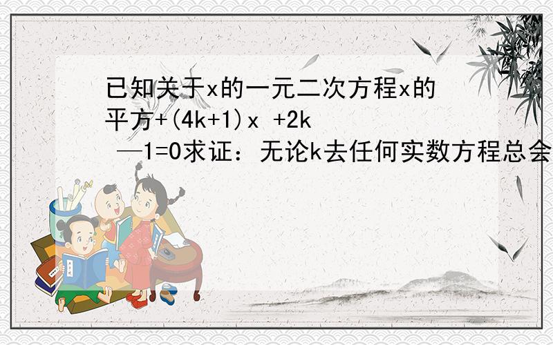 已知关于x的一元二次方程x的平方+(4k+1)x +2k —1=0求证：无论k去任何实数方程总会有俩个不相等的实数根: