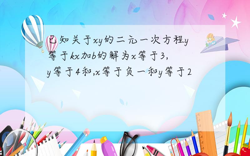 已知关于xy的二元一次方程y等于kx加b的解为x等于3,y等于4和,x等于负一和y等于2