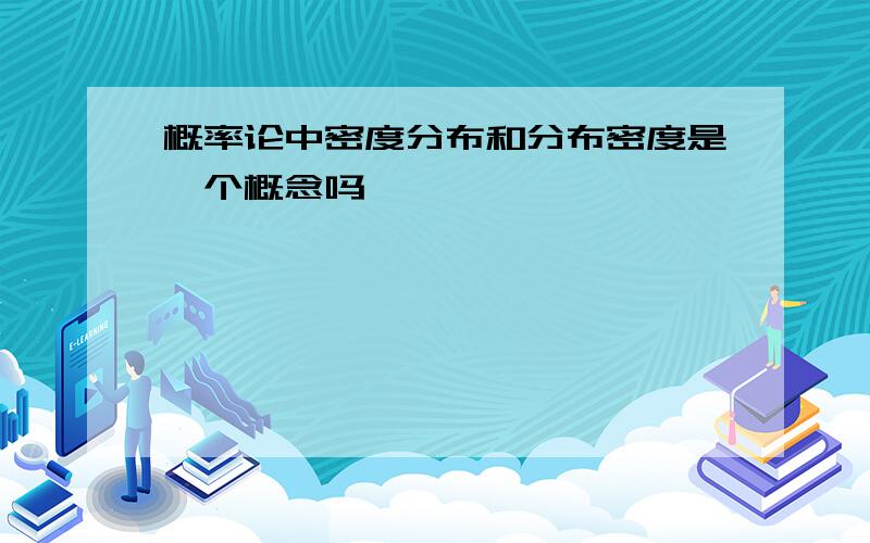 概率论中密度分布和分布密度是一个概念吗