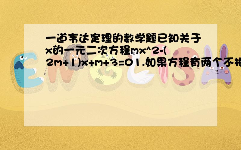 一道韦达定理的数学题已知关于x的一元二次方程mx^2-(2m+1)x+m+3=01.如果方程有两个不相等的实数根,求m的