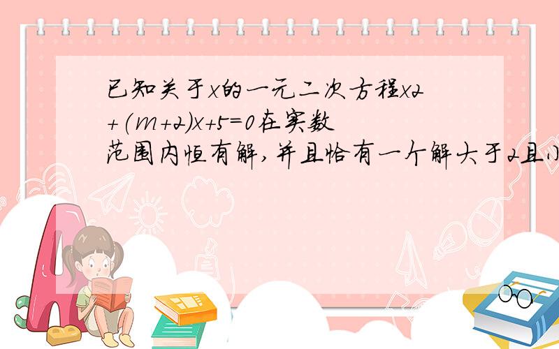 已知关于x的一元二次方程x2+(m+2)x+5=0在实数范围内恒有解,并且恰有一个解大于2且小于3.,则m的取值范围