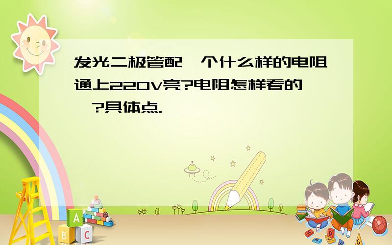 发光二极管配一个什么样的电阻通上220V亮?电阻怎样看的、?具体点.