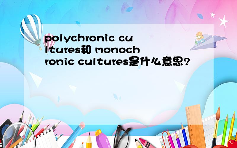 polychronic cultures和 monochronic cultures是什么意思?