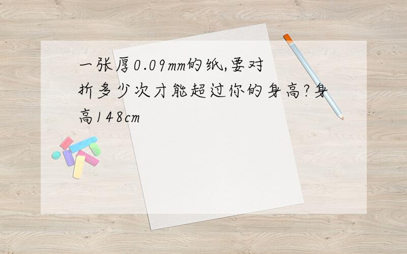 一张厚0.09mm的纸,要对折多少次才能超过你的身高?身高148cm