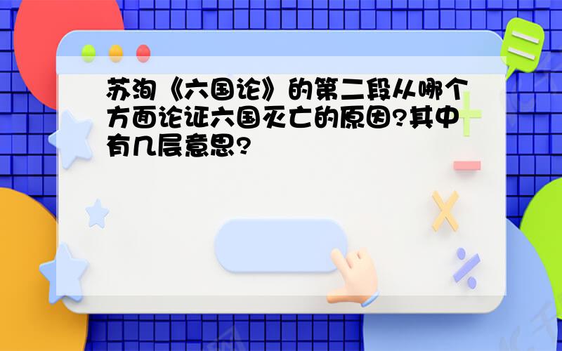 苏洵《六国论》的第二段从哪个方面论证六国灭亡的原因?其中有几层意思?