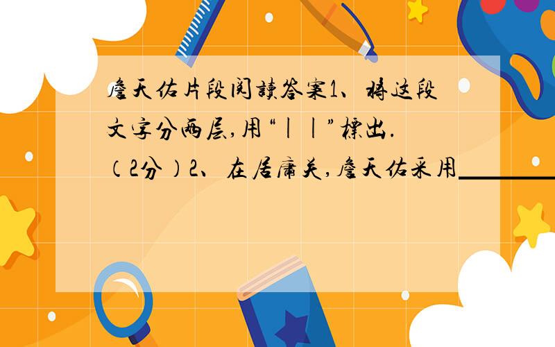 詹天佑片段阅读答案1、将这段文字分两层,用“||”标出.（2分）2、在居庸关,詹天佑采用▁▁▁▁法开凿隧道,是因为▁▁▁