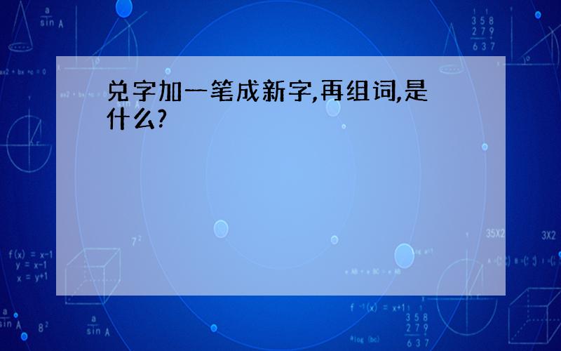 兑字加一笔成新字,再组词,是什么?