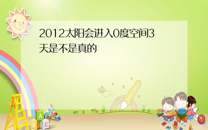 2012太阳会进入0度空间3天是不是真的