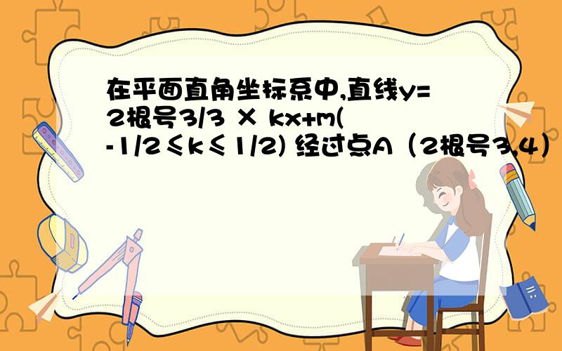 在平面直角坐标系中,直线y=2根号3/3 × kx+m(-1/2≤k≤1/2) 经过点A（2根号3,4）,且与y轴相交于