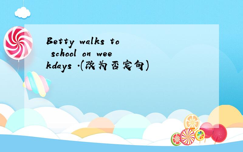 Betty walks to school on weekdays .(改为否定句)