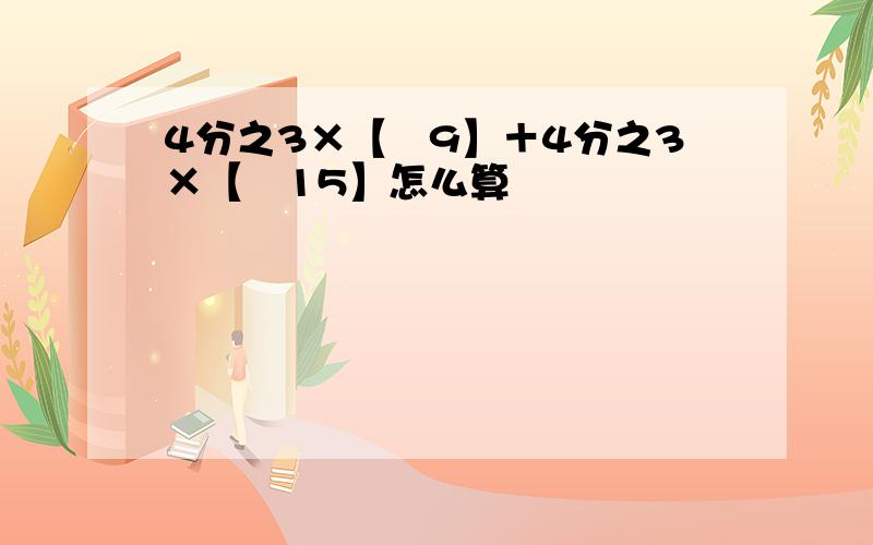 4分之3×【﹣9】＋4分之3×【﹣15】怎么算