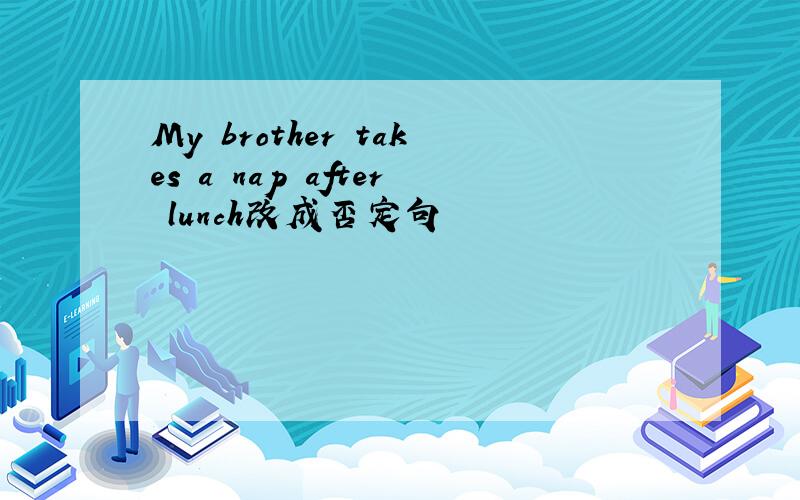 My brother takes a nap after lunch改成否定句