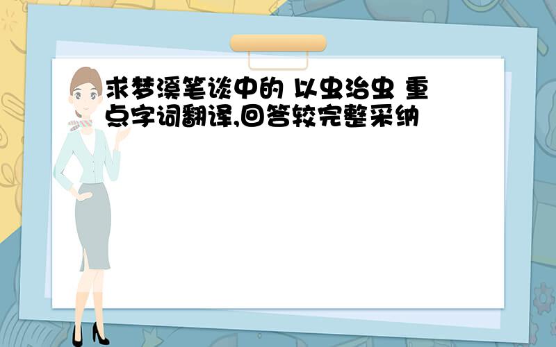 求梦溪笔谈中的 以虫治虫 重点字词翻译,回答较完整采纳