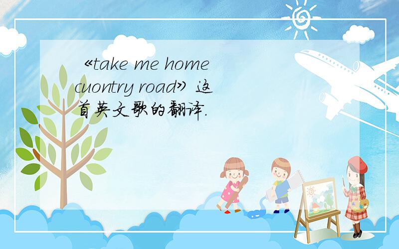 《take me home cuontry road》这首英文歌的翻译.