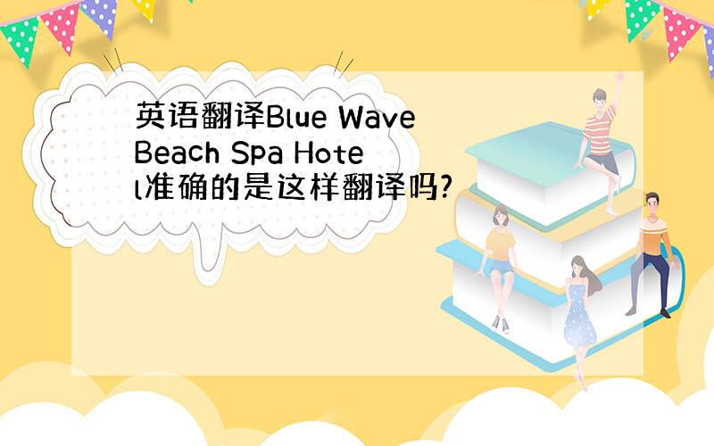 英语翻译Blue Wave Beach Spa Hotel准确的是这样翻译吗?