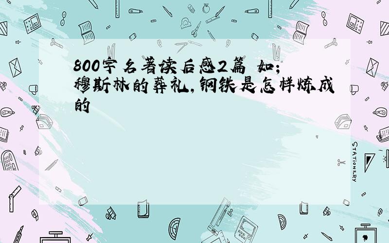 800字名著读后感2篇 如；穆斯林的葬礼,钢铁是怎样炼成的