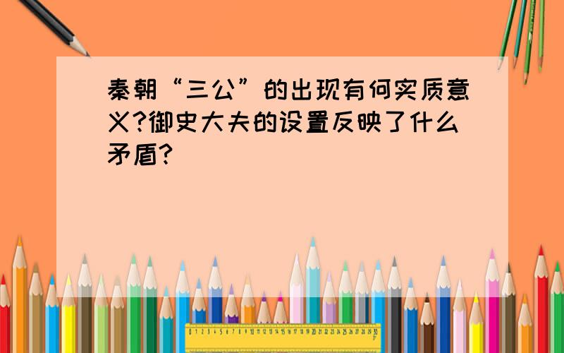 秦朝“三公”的出现有何实质意义?御史大夫的设置反映了什么矛盾?