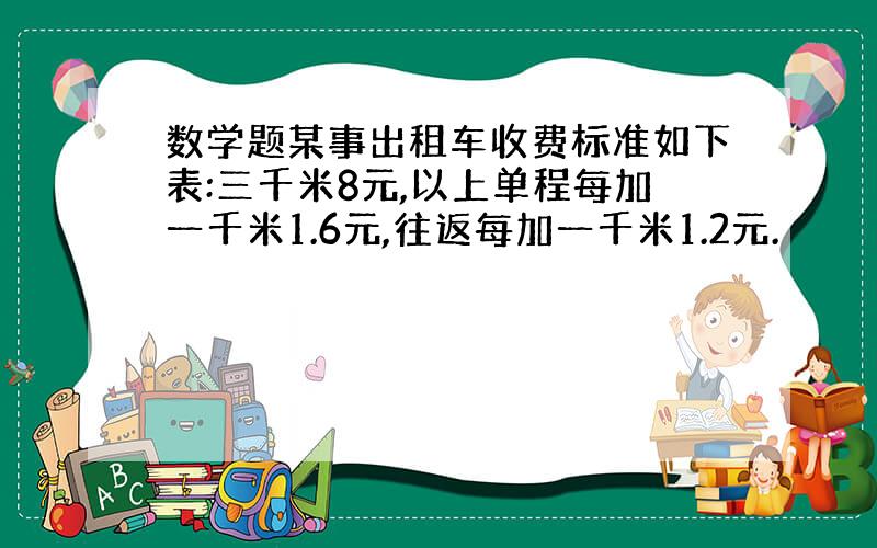 数学题某事出租车收费标准如下表:三千米8元,以上单程每加一千米1.6元,往返每加一千米1.2元.