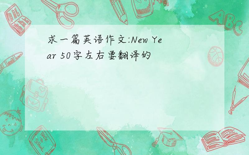 求一篇英语作文:New Year 50字左右要翻译的