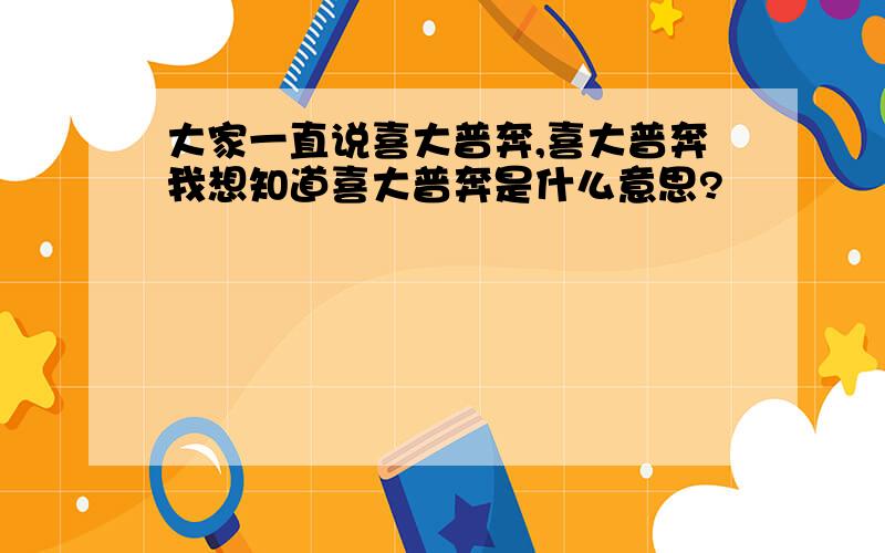 大家一直说喜大普奔,喜大普奔我想知道喜大普奔是什么意思?