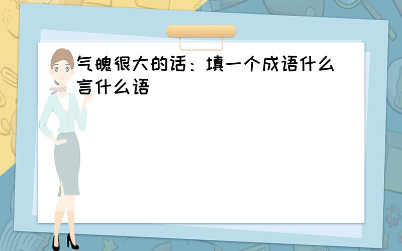 气魄很大的话：填一个成语什么言什么语