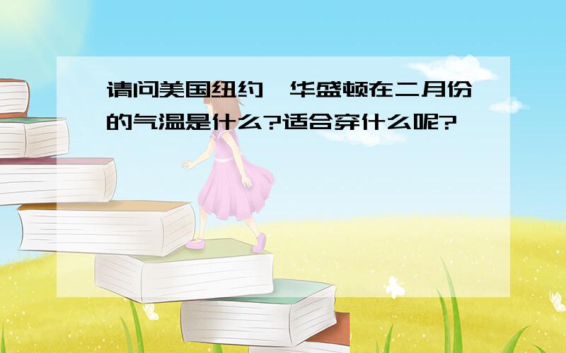 请问美国纽约、华盛顿在二月份的气温是什么?适合穿什么呢?