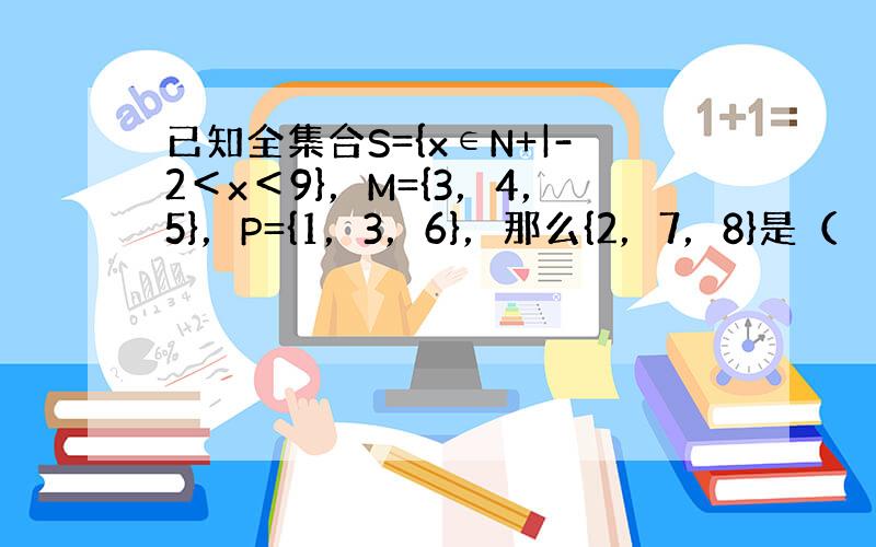 已知全集合S={x∈N+|-2＜x＜9}，M={3，4，5}，P={1，3，6}，那么{2，7，8}是（　　）