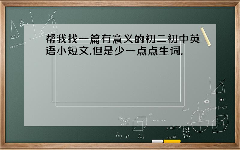 帮我找一篇有意义的初二初中英语小短文.但是少一点点生词.